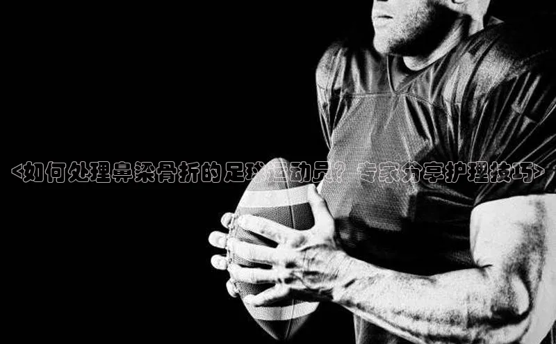 WilliamHill中文官网诸葛科技<如何处理鼻梁骨折的足球运动员？专家分享护理技巧>