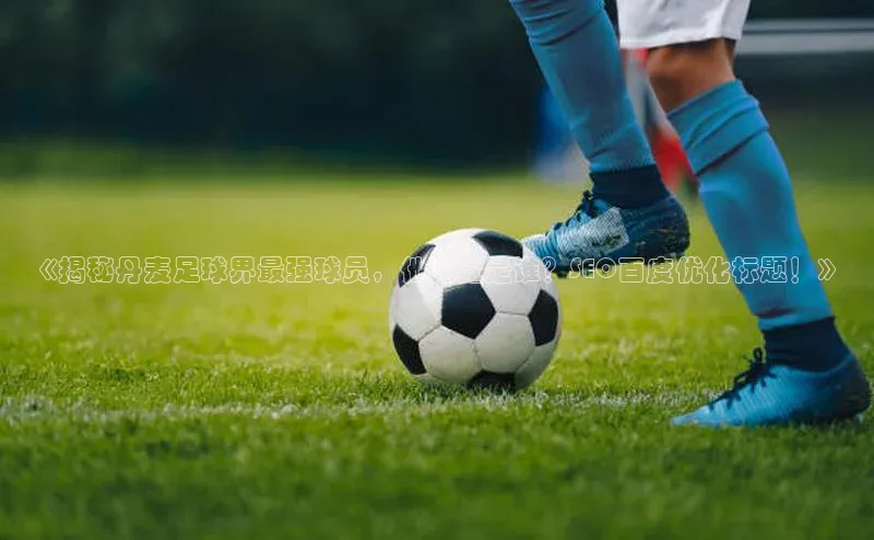 英国威廉希尔体育公司同程《揭秘丹麦足球界最强球员，他究竟是谁？SEO百度优化标题！》