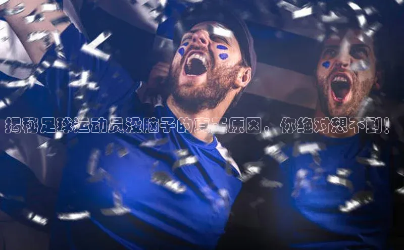 威廉希尔体育官网入口荣信文化揭秘足球运动员没脑子的真正原因，你绝对想不到！