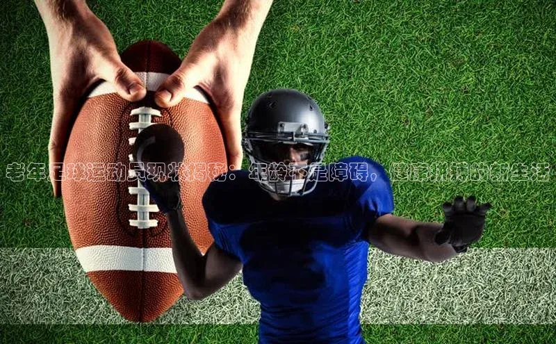 英国威廉希尔公司官网慧博云通老年足球运动员现状揭秘：年龄不是障碍，健康拼搏的新生活