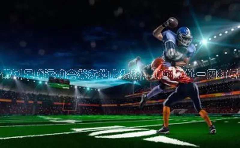 williamhill体育在线平台金山办公黄冈足球运动会举办地点揭秘，详细地址一网打尽
