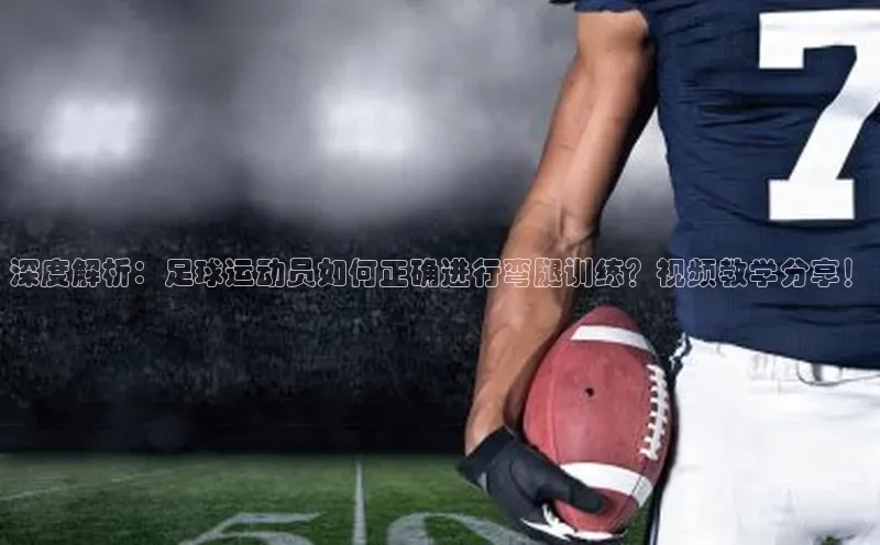 威廉希尔WilliamHill官方网站ARGA公司深度解析：足球运动员如何正确进行弯腿训练？视频教学分享！
