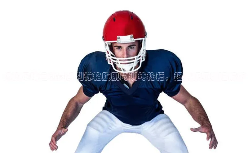 英国威廉希尔官网登录宇信科技揭秘足球运动员凯利惊艳腹肌的训练秘籍，超清视频教程解析