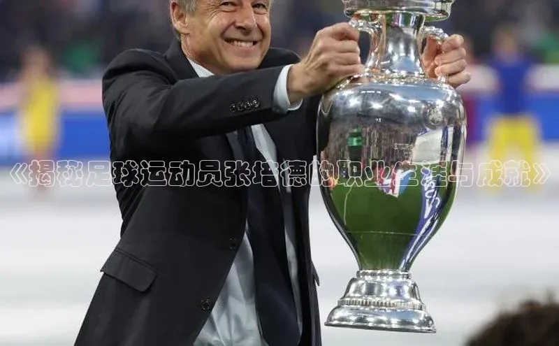 williamhill官网登录入口百度健康《揭秘足球运动员张培德的职业生涯与成就》