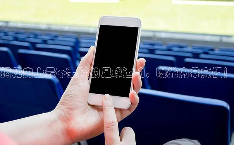 WilliamHill官方网址每日互动揭秘史上最不要脸的足球运动，曝光内幕真相！