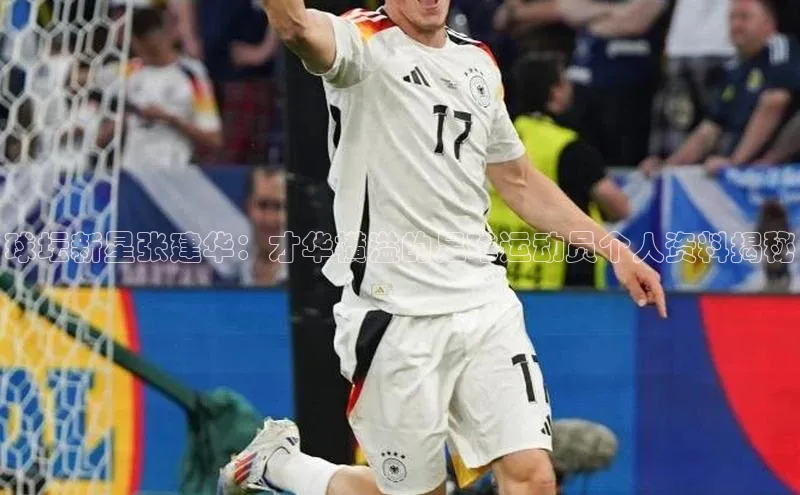 威廉希尔体育百度信誉球坛新星张建华：才华横溢的足球运动员个人资料揭秘