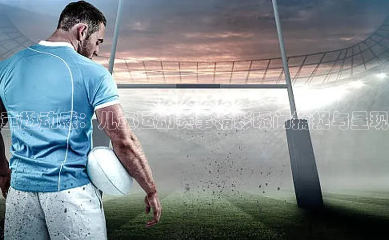 威廉希尔足球官网百度技术学院童趣动感：儿童运动赛事精彩瞬间捕捉与呈现
