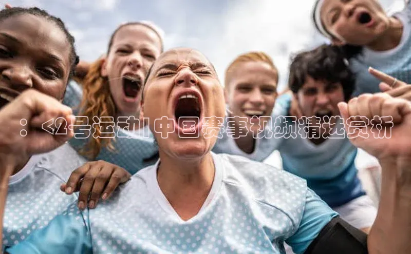 ：<2号运动|中国赛事视频精选赏析