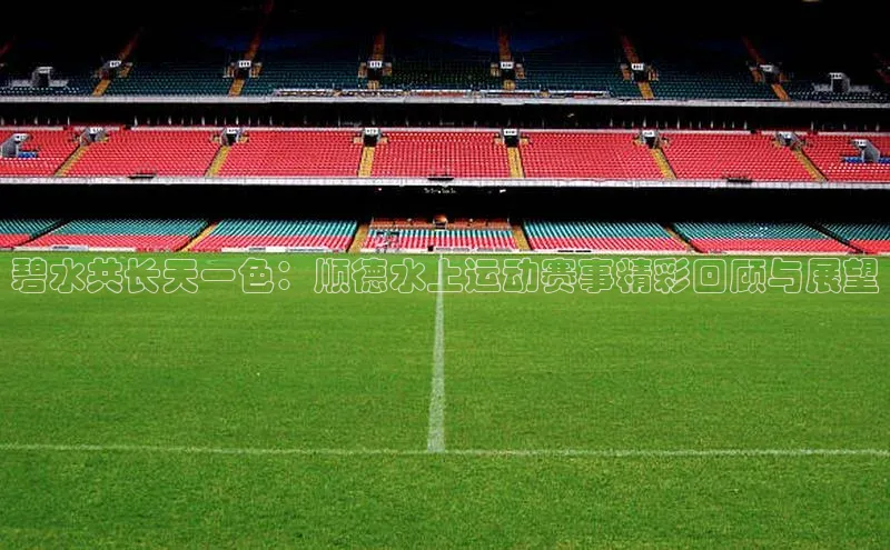 碧水共长天一色：顺德水上运动赛事精彩回顾与展望