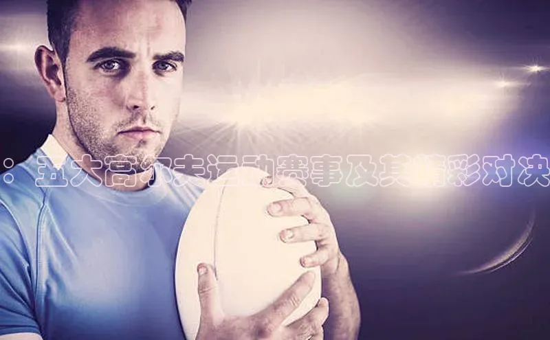 ：五大高尔夫运动赛事及其精彩对决