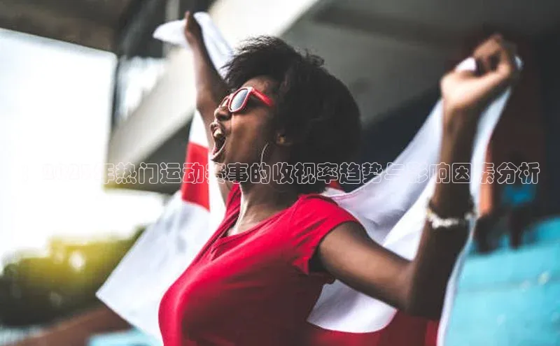 ：2023年热门运动赛事的收视率趋势与影响因素分析