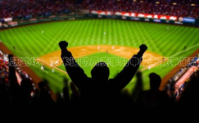 飞跃武坛：武术运动员赛事的申报与竞争策略