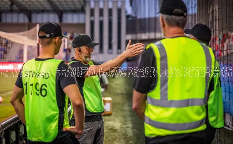 剑锋对决：击剑运动员赛事深度与战术策略分析