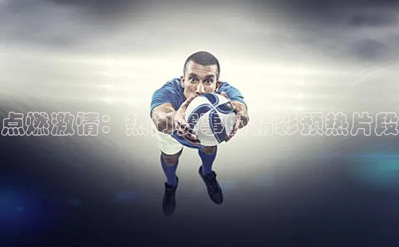 点燃激情：热门赛事的精彩预热片段