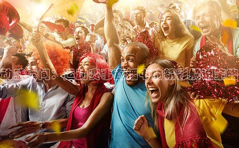 动感瞬间：运动赛事直播中的精彩解说策略