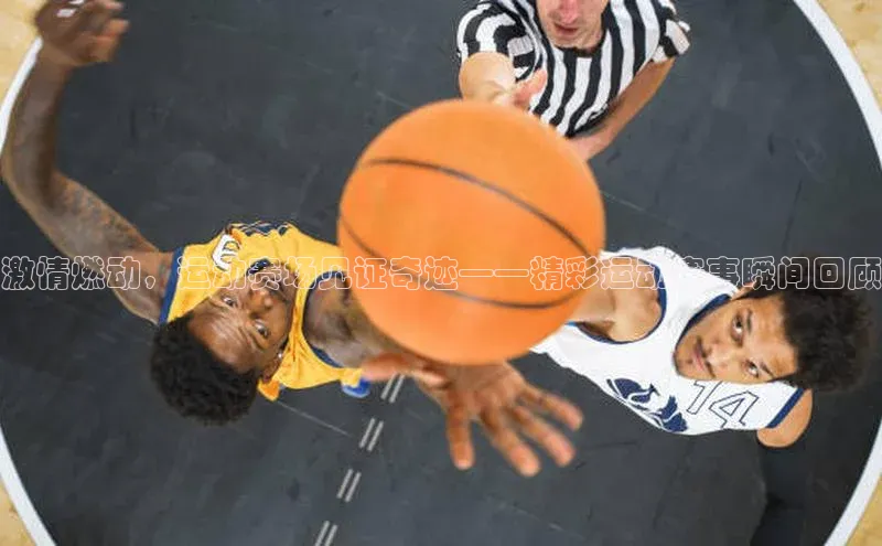 激情燃动，运动赛场见证奇迹——精彩运动赛事瞬间回顾