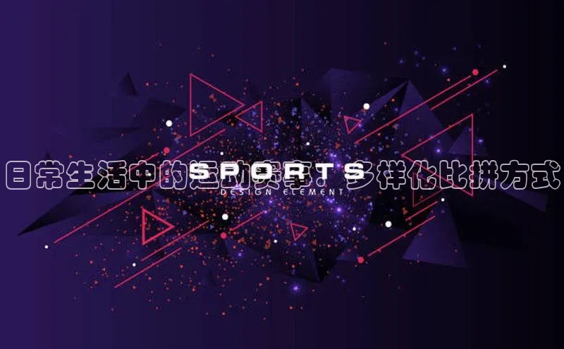 日常生活中的运动赛事：多样化比拼方式