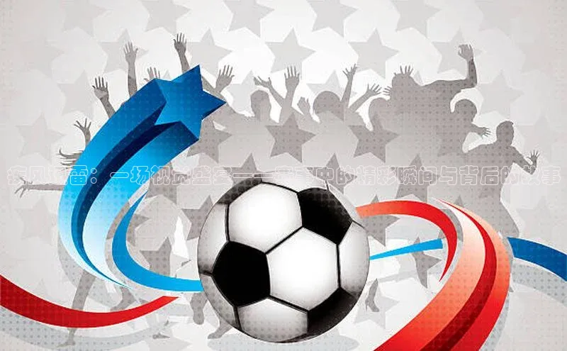 疾风迅雷：一场视觉盛宴——赛事中的精彩瞬间与背后的故事