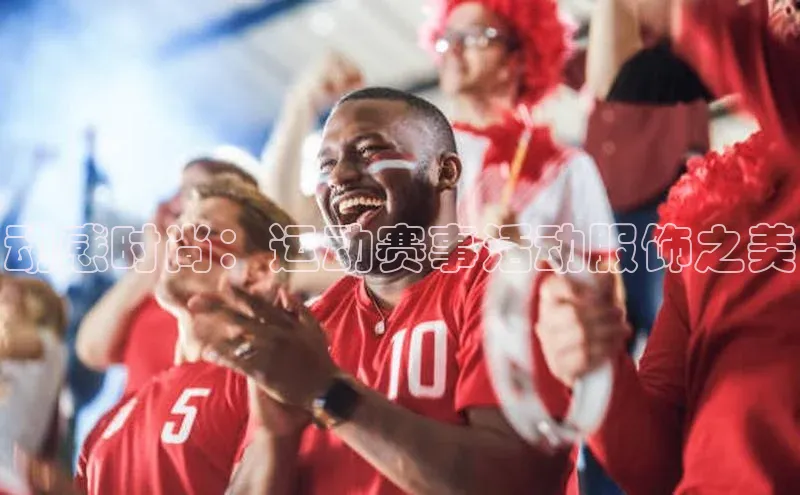 动感时尚：运动赛事活动服饰之美