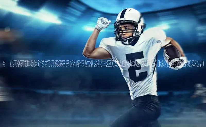 ：如何通过体育赛事内容展现运动员的风采与团队协作的魅力