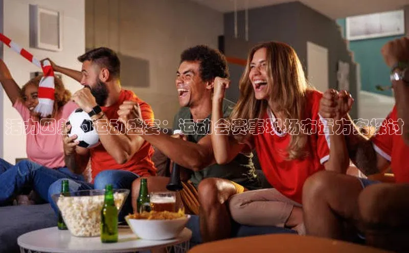 活力四射的运动盛宴：运动会赛事现场布置方案探讨