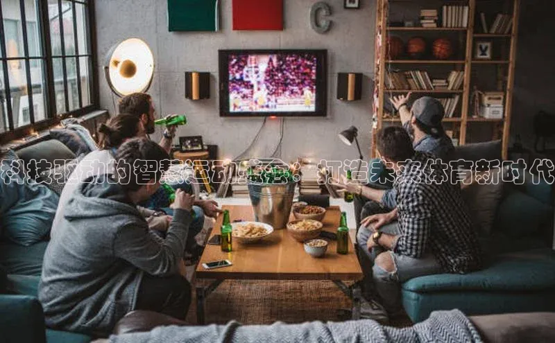 科技驱动的智慧运动盛会：打造未来体育新时代