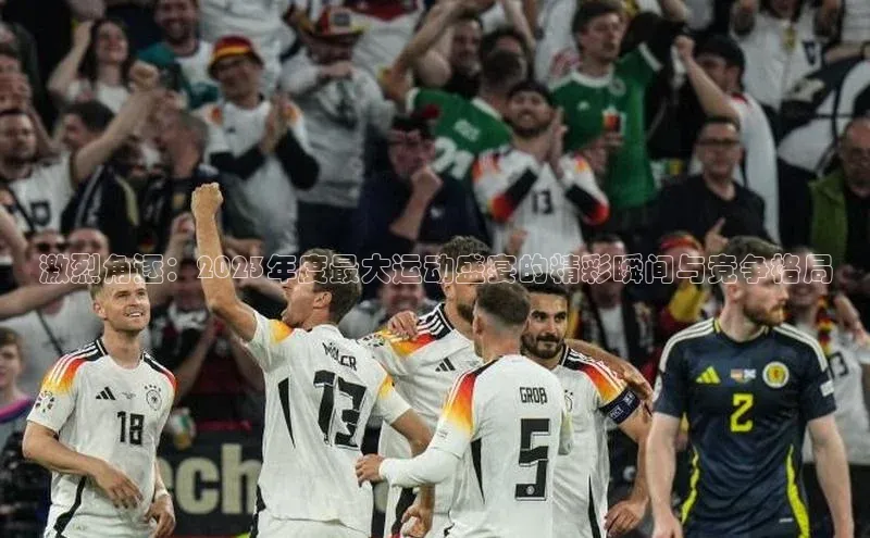 激烈角逐：2023年度最大运动盛宴的精彩瞬间与竞争格局