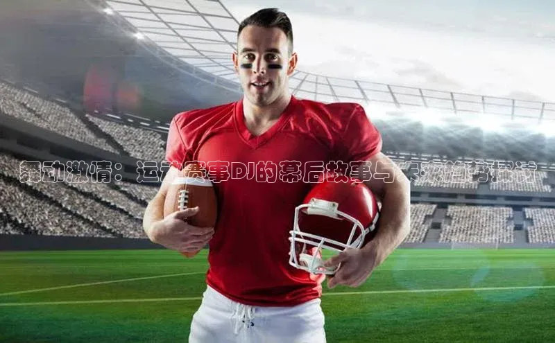 舞动激情：运动赛事DJ的幕后故事与未来趋势探讨