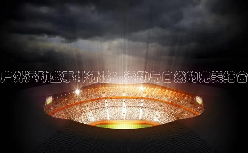 户外运动盛事排行榜：运动与自然的完美结合