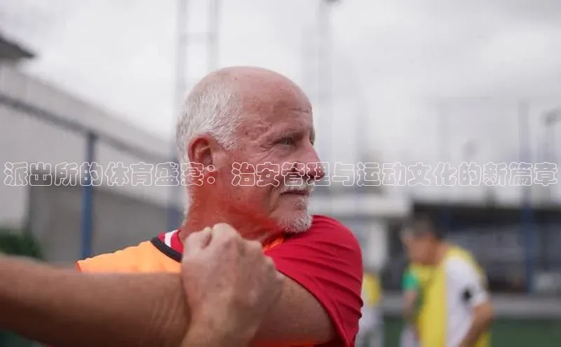 派出所的体育盛宴：治安管理与运动文化的新篇章