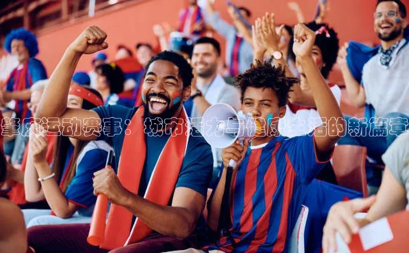 肇庆运动赛事：城市活力与健康生活的新篇章