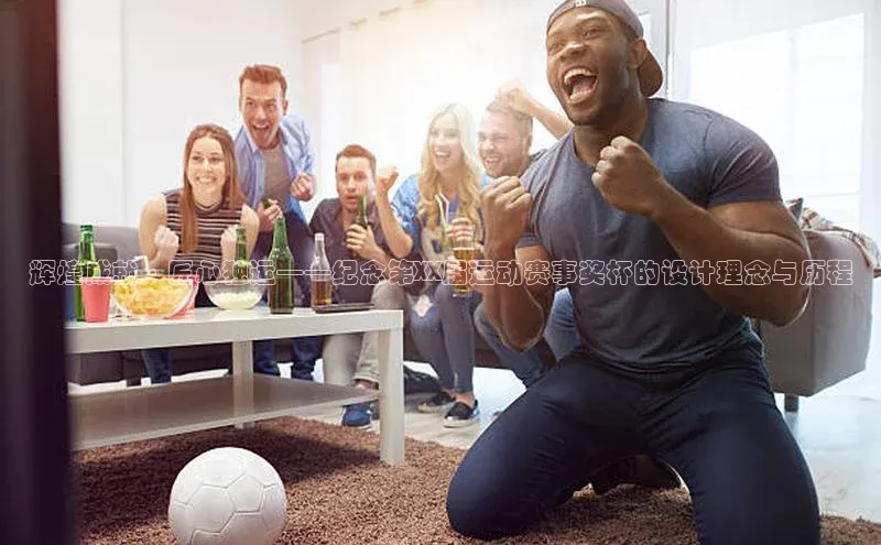 辉煌成就·匠心独运——纪念第XX届运动赛事奖杯的设计理念与历程