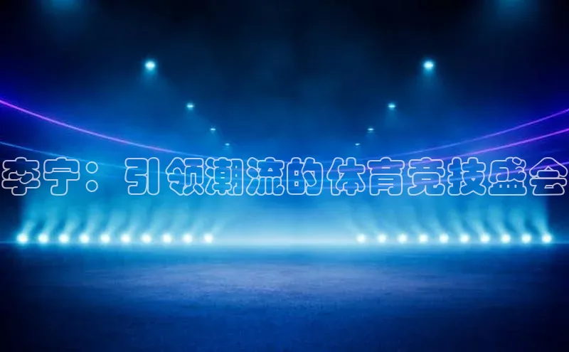 李宁：引领潮流的体育竞技盛会