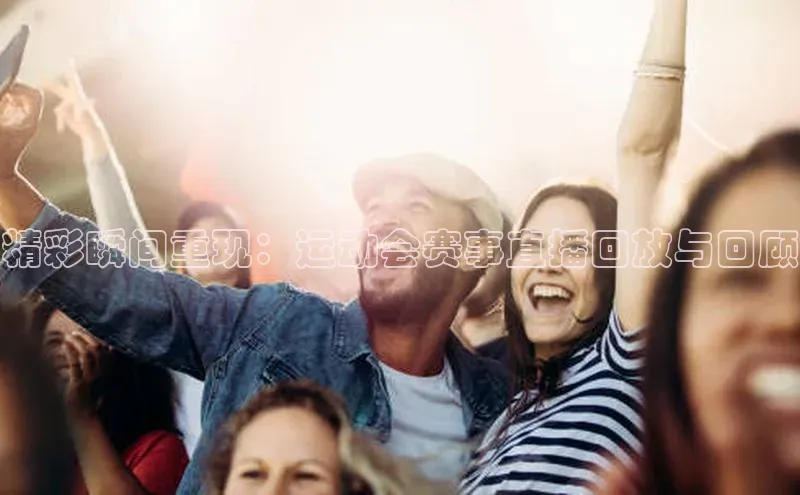 精彩瞬间重现：运动会赛事直播回放与回顾