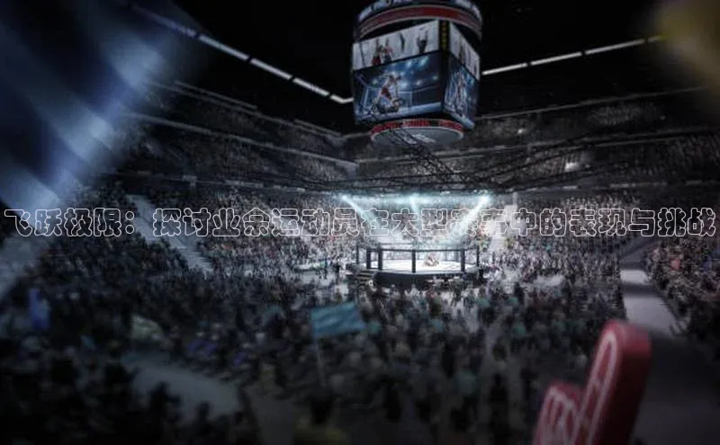飞跃极限：探讨业余运动员在大型赛事中的表现与挑战