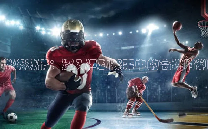 燃烧激情：深入运动赛事中的高燃时刻