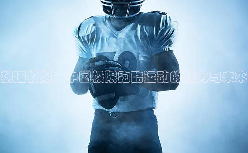 飙速极限：中国极限跑酷运动的魅力与未来