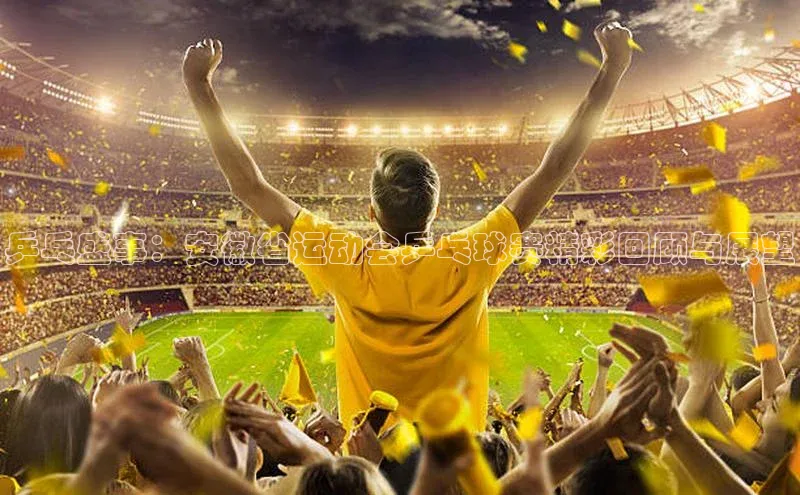 乒乓盛事：安徽省运动会乒乓球赛精彩回顾与展望