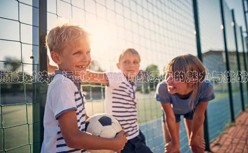 巅峰对决：运动史上最顶级赛事的魅力与挑战