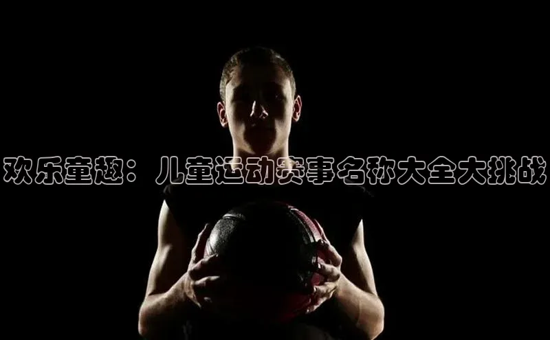 欢乐童趣：儿童运动赛事名称大全大挑战