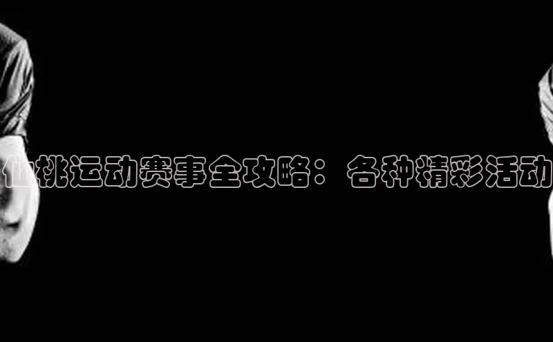 仙桃运动赛事全攻略：各种精彩活动