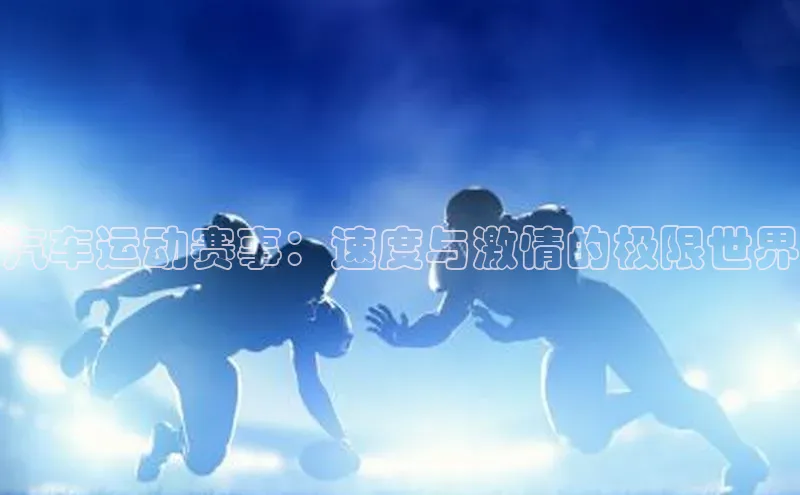 汽车运动赛事：速度与激情的极限世界