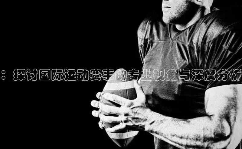 ：探讨国际运动赛事的专业视角与深度分析